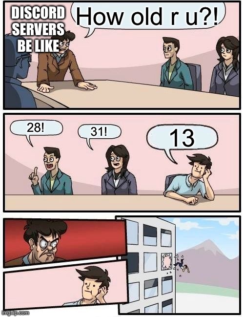Boardroom Meeting Suggestion Meme | DISCORD SERVERS BE LIKE; How old r u?! 28! 31! 13 | image tagged in memes,boardroom meeting suggestion | made w/ Imgflip meme maker