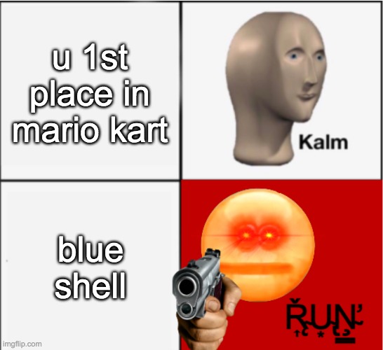 childhood game moments part 1 | u 1st place in mario kart; blue shell | image tagged in kalm u | made w/ Imgflip meme maker