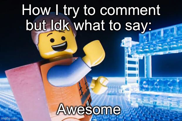 Lego Movie | How I try to comment but Idk what to say: Awesome | image tagged in lego movie | made w/ Imgflip meme maker