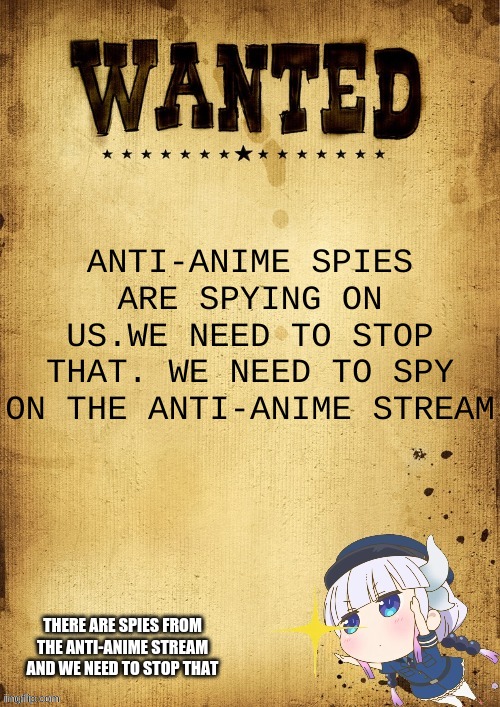 spy on the anti-anime stream | ANTI-ANIME SPIES ARE SPYING ON US.WE NEED TO STOP THAT. WE NEED TO SPY ON THE ANTI-ANIME STREAM; THERE ARE SPIES FROM THE ANTI-ANIME STREAM AND WE NEED TO STOP THAT | image tagged in anime police wanted board | made w/ Imgflip meme maker
