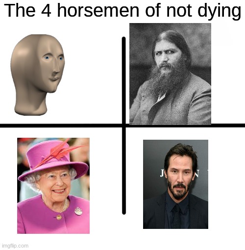 This is a creative meme :D |  The 4 horsemen of not dying | image tagged in memes,blank starter pack,meme man,rasputin,keanu reeves,queen elizabeth | made w/ Imgflip meme maker