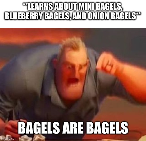 Bagels | **LEARNS ABOUT MINI BAGELS, BLUEBERRY BAGELS, AND ONION BAGELS**; BAGELS ARE BAGELS | image tagged in mr incredible mad,bagels | made w/ Imgflip meme maker