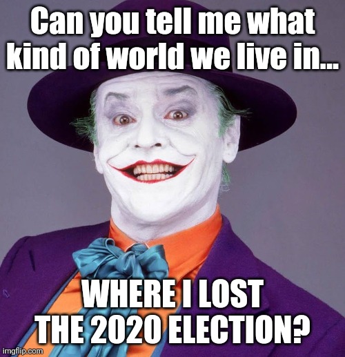 Joker 2020 | Can you tell me what kind of world we live in... WHERE I LOST THE 2020 ELECTION? | image tagged in jack nicholson joker | made w/ Imgflip meme maker