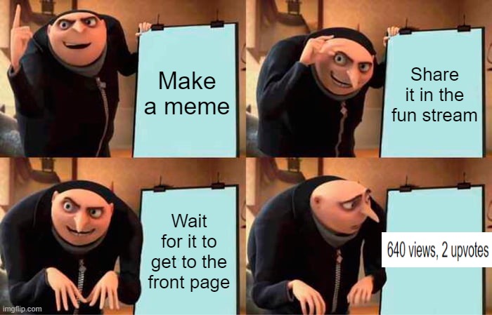 ah well to the depths of the fun stream i go | Make a meme; Share it in the fun stream; Wait for it to get to the front page | image tagged in memes,gru's plan | made w/ Imgflip meme maker