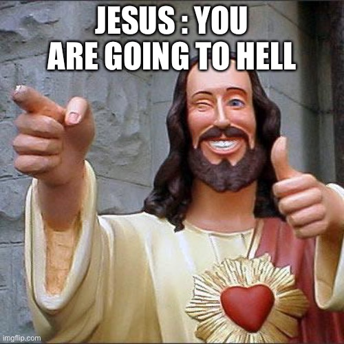 Buddy Christ | JESUS : YOU ARE GOING TO HELL | image tagged in memes,buddy christ | made w/ Imgflip meme maker