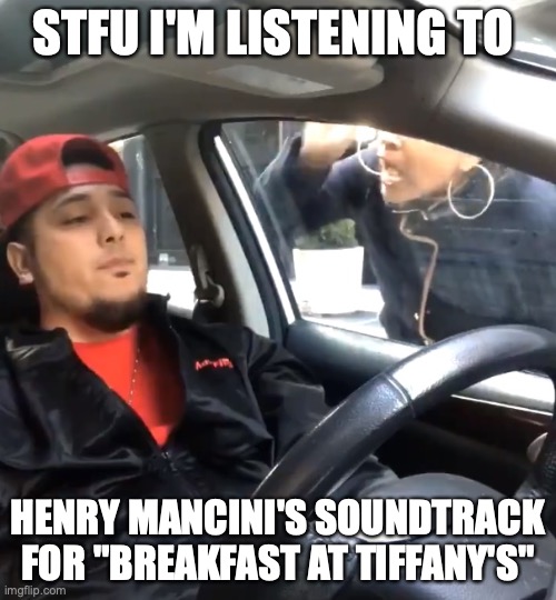 Do you ever get the feeling that you were born the the wrong generation sometimes? | STFU I'M LISTENING TO; HENRY MANCINI'S SOUNDTRACK FOR "BREAKFAST AT TIFFANY'S" | image tagged in stfu im listening to,old school,music meme,good stuff | made w/ Imgflip meme maker