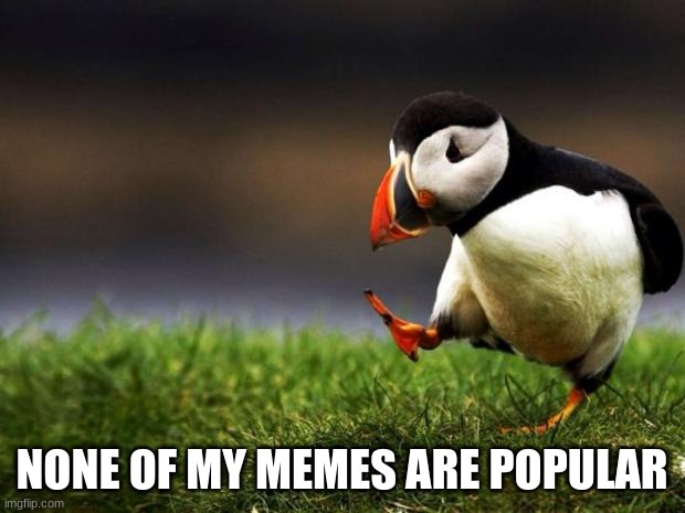 Unpopular Opinion Puffin | NONE OF MY MEMES ARE POPULAR | image tagged in memes,unpopular opinion puffin | made w/ Imgflip meme maker