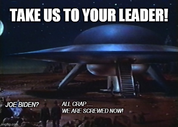 TAKE US TO YOUR LEADER | TAKE US TO YOUR LEADER! ALL CRAP ....
WE ARE SCREWED NOW! JOE BIDEN? | image tagged in take us to your leader,fying saucer | made w/ Imgflip meme maker