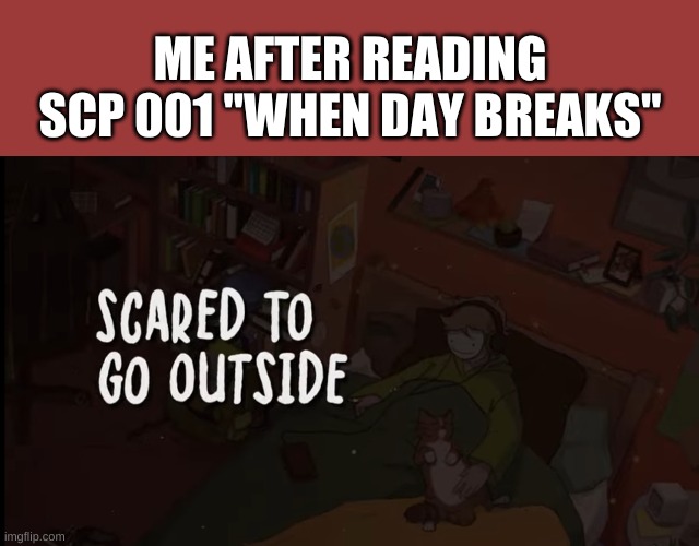 Its spooky | ME AFTER READING SCP 001 "WHEN DAY BREAKS" | image tagged in memes,blank transparent square,scared to go outside | made w/ Imgflip meme maker