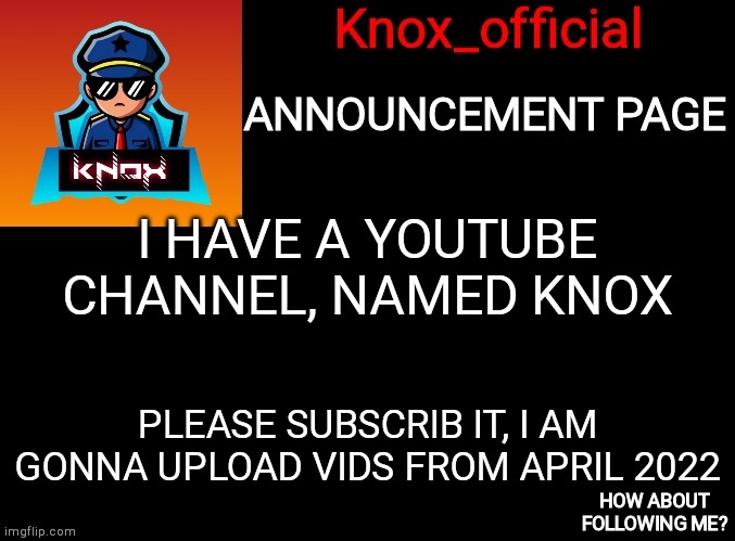 Plz | I HAVE A YOUTUBE CHANNEL, NAMED KNOX; PLEASE SUBSCRIB IT, I AM GONNA UPLOAD VIDS FROM APRIL 2022 | image tagged in knox_official announcement page | made w/ Imgflip meme maker