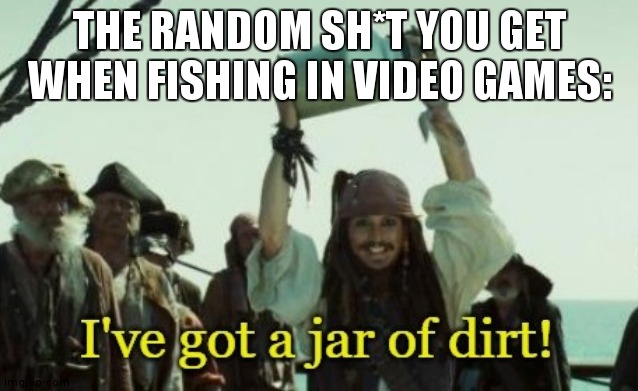 THe truth |  THE RANDOM SH*T YOU GET WHEN FISHING IN VIDEO GAMES: | image tagged in jar of dirt | made w/ Imgflip meme maker