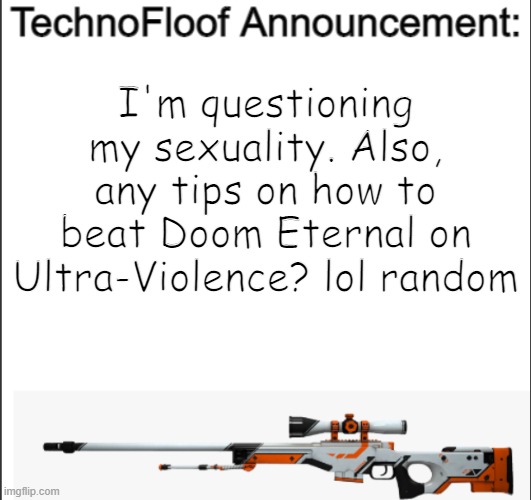 Technofloof announcement template | I'm questioning my sexuality. Also, any tips on how to beat Doom Eternal on Ultra-Violence? lol random | image tagged in questioning,lgbtq,technofloof | made w/ Imgflip meme maker