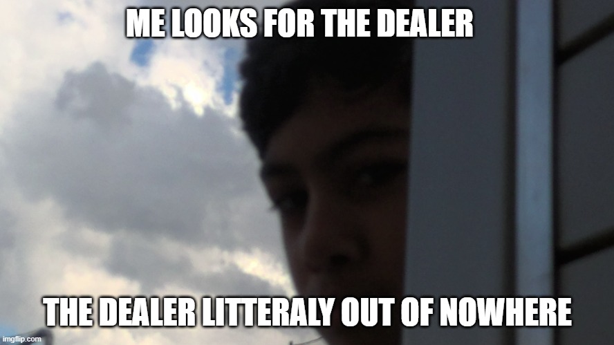 arslan da dealer | ME LOOKS FOR THE DEALER; THE DEALER LITTERALY OUT OF NOWHERE | image tagged in memes | made w/ Imgflip meme maker