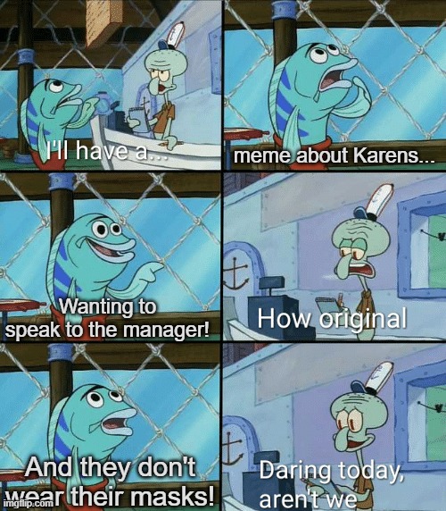 Daring today, aren't we squidward | meme about Karens... Wanting to speak to the manager! And they don't wear their masks! | image tagged in daring today aren't we squidward,karen,spongebob | made w/ Imgflip meme maker
