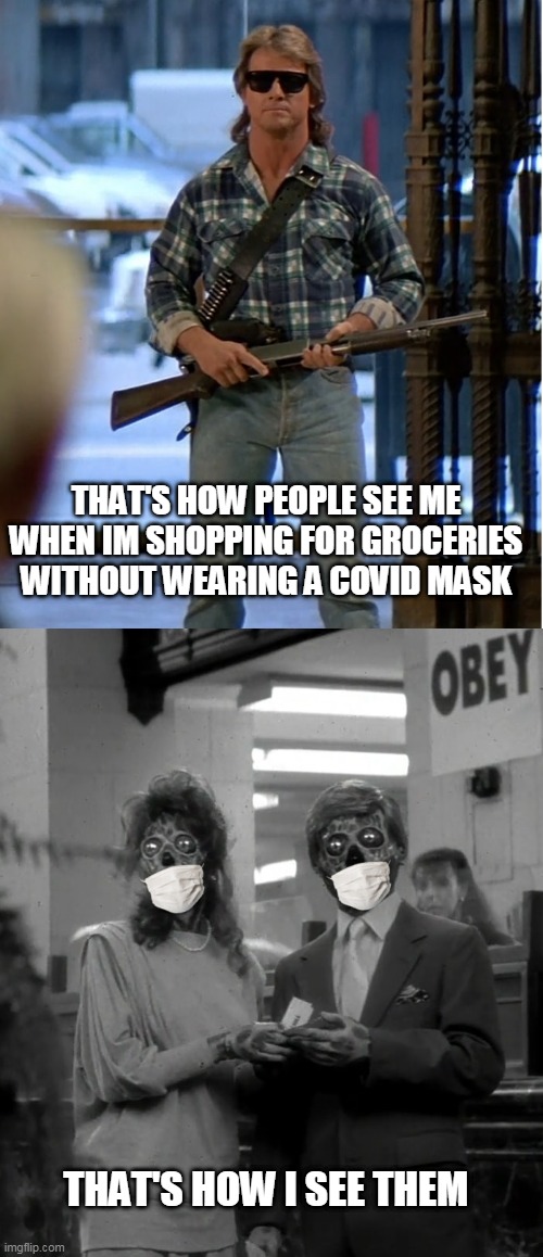 They COVID | THAT'S HOW PEOPLE SEE ME WHEN IM SHOPPING FOR GROCERIES WITHOUT WEARING A COVID MASK; THAT'S HOW I SEE THEM | image tagged in memes,funny,covid,they live,aliens,zombies | made w/ Imgflip meme maker