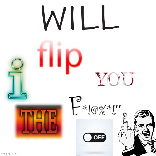 image tagged in i will flip you the f off | made w/ Imgflip meme maker