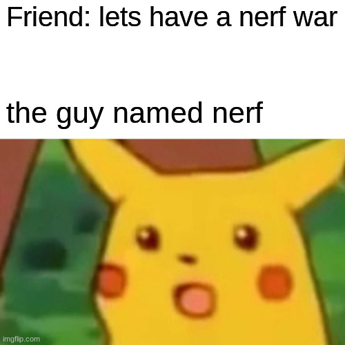 gun | Friend: lets have a nerf war; the guy named nerf | image tagged in memes,surprised pikachu | made w/ Imgflip meme maker