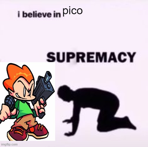 I believe in supremacy | pico | image tagged in i believe in supremacy | made w/ Imgflip meme maker