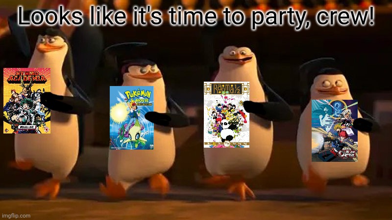 The Penguins found more anime! | Looks like it's time to party, crew! | image tagged in penguins of madagascar,pro anime penguins,anime,gotta watch it all,penguins | made w/ Imgflip meme maker
