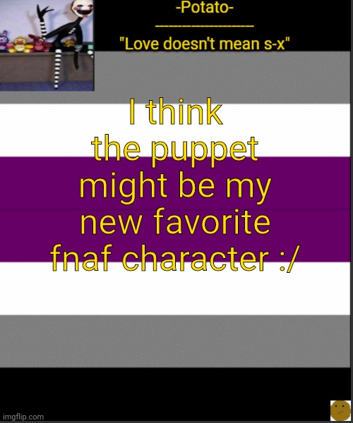 '-' | I think the puppet might be my new favorite fnaf character :/ | image tagged in -potato- asexual af announcement | made w/ Imgflip meme maker