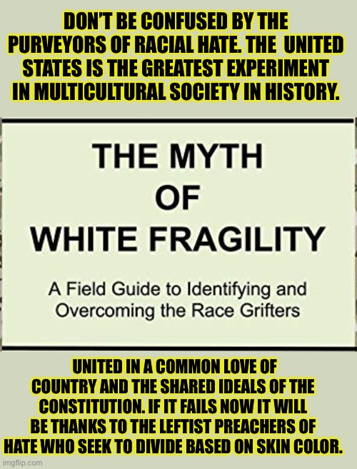 I refuse to apologize for offenses I never gave | DON’T BE CONFUSED BY THE PURVEYORS OF RACIAL HATE. THE  UNITED STATES IS THE GREATEST EXPERIMENT IN MULTICULTURAL SOCIETY IN HISTORY. UNITED IN A COMMON LOVE OF COUNTRY AND THE SHARED IDEALS OF THE CONSTITUTION. IF IT FAILS NOW IT WILL BE THANKS TO THE LEFTIST PREACHERS OF HATE WHO SEEK TO DIVIDE BASED ON SKIN COLOR. | image tagged in racism,lies,unity,division,critical race theory | made w/ Imgflip meme maker