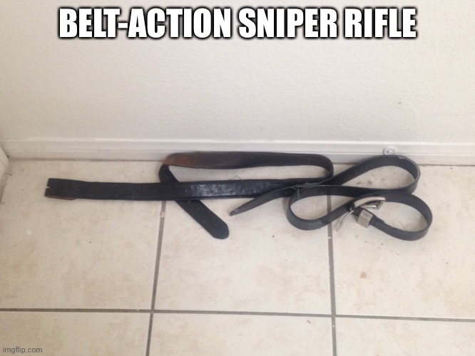 Belt-Action sniper rifle | BELT-ACTION SNIPER RIFLE | image tagged in belt-action sniper rifle | made w/ Imgflip meme maker