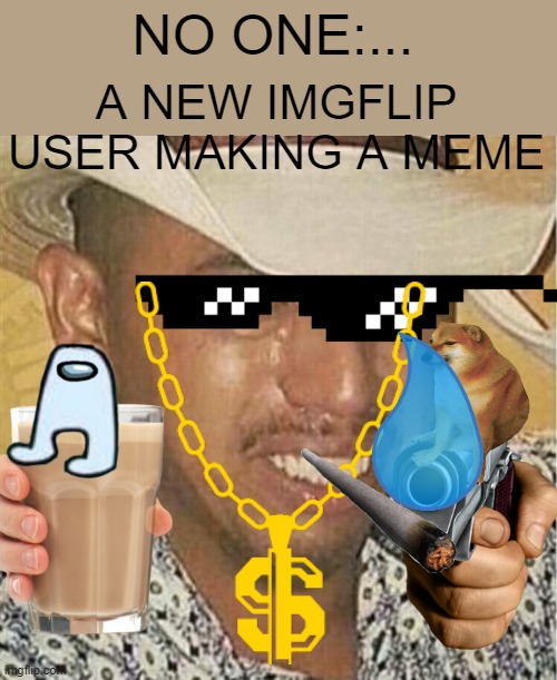 A clever meme title | NO ONE:... A NEW IMGFLIP USER MAKING A MEME | image tagged in funny,new users,new user,cringe | made w/ Imgflip meme maker