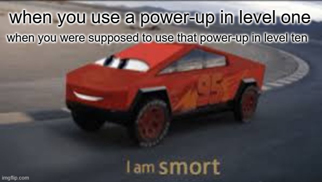 BOO-YEAH! | when you use a power-up in level one; when you were supposed to use that power-up in level ten | image tagged in i am smort | made w/ Imgflip meme maker