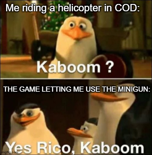 Call of Duty Helicopter Rides w/ kaboom | Me riding a helicopter in COD:; THE GAME LETTING ME USE THE MINIGUN: | image tagged in kaboom yes rico kaboom | made w/ Imgflip meme maker