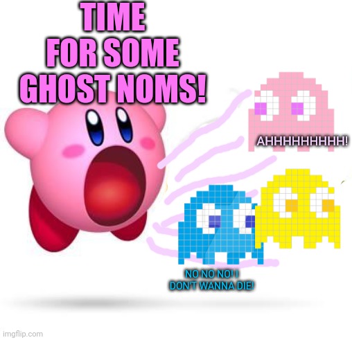 Kirby needs food! | TIME FOR SOME GHOST NOMS! AHHHHHHHHH! NO NO NO! I DON'T WANNA DIE! | image tagged in kirby,pacman,pacman ghosts,ghosts,nom nom nom,video games | made w/ Imgflip meme maker