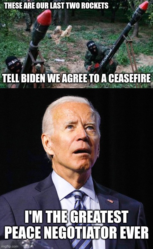 As if he had anything to do with it | THESE ARE OUR LAST TWO ROCKETS; TELL BIDEN WE AGREE TO A CEASEFIRE; I'M THE GREATEST PEACE NEGOTIATOR EVER | image tagged in hamas terrorists,joe biden | made w/ Imgflip meme maker