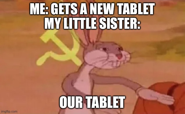 Bugs bunny communist | ME: GETS A NEW TABLET

MY LITTLE SISTER:; OUR TABLET | image tagged in bugs bunny communist | made w/ Imgflip meme maker