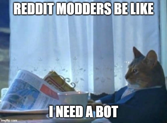 I Should Buy A Boat Cat Meme | REDDIT MODDERS BE LIKE I NEED A BOT | image tagged in memes,i should buy a boat cat | made w/ Imgflip meme maker