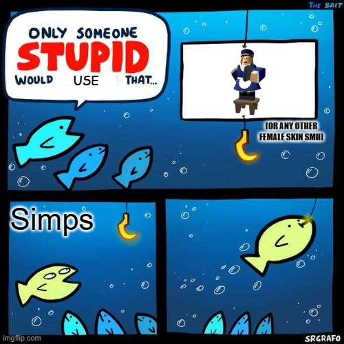 Only someone stupid would fall for that | USE; (OR ANY OTHER FEMALE SKIN SMH); Simps | image tagged in only someone stupid would fall for that,tds,simp,tower defense,roblox,roblox meme | made w/ Imgflip meme maker