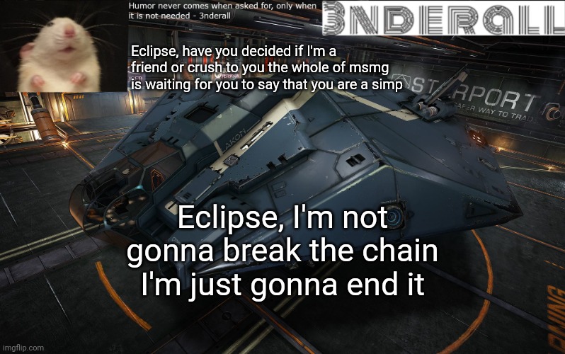 3nderall announcement temp | Eclipse, have you decided if I'm a friend or crush to you the whole of msmg is waiting for you to say that you are a simp; Eclipse, I'm not gonna break the chain I'm just gonna end it | image tagged in 3nderall announcement temp | made w/ Imgflip meme maker