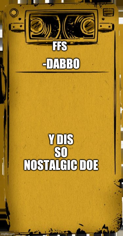 why | FFS; -DABBO; Y DIS SO NOSTALGIC DOE | image tagged in bendy audio | made w/ Imgflip meme maker