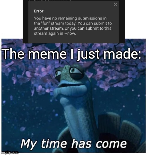 I've been waiting for this moment my entire life | The meme I just made: | image tagged in my time has come,memes | made w/ Imgflip meme maker