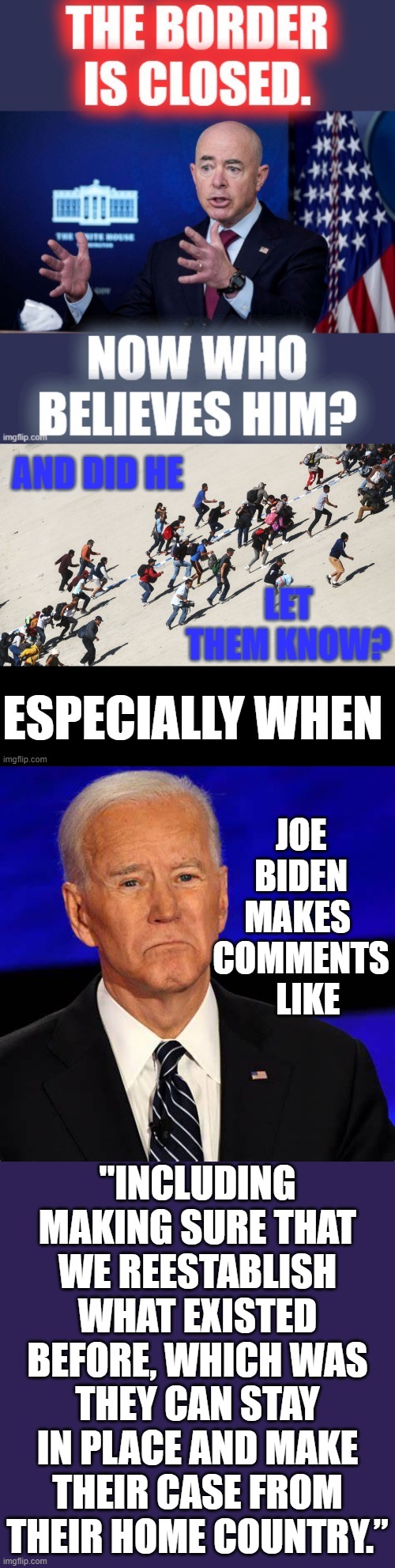 The Real Question Is... Why Did He Change It In The First Place? | JOE BIDEN MAKES  COMMENTS   LIKE; "INCLUDING MAKING SURE THAT WE REESTABLISH WHAT EXISTED BEFORE, WHICH WAS THEY CAN STAY IN PLACE AND MAKE THEIR CASE FROM THEIR HOME COUNTRY.” | image tagged in memes,politics,joe biden,illegal immigrants,i said go back,trump immigration policy | made w/ Imgflip meme maker