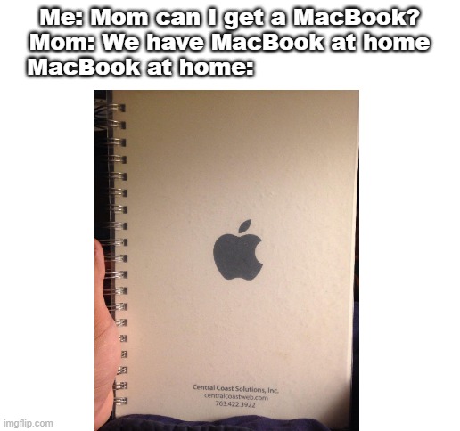 Cheapest MacBook |  Me: Mom can I get a MacBook?
Mom: We have MacBook at home
MacBook at home: | image tagged in blank white template | made w/ Imgflip meme maker