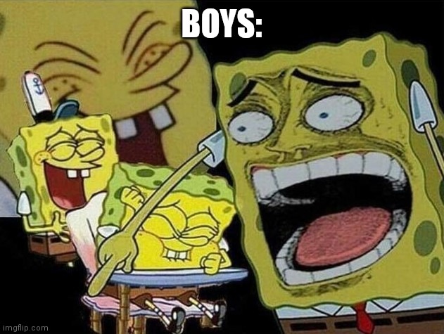 Spongebob laughing Hysterically | BOYS: | image tagged in spongebob laughing hysterically | made w/ Imgflip meme maker