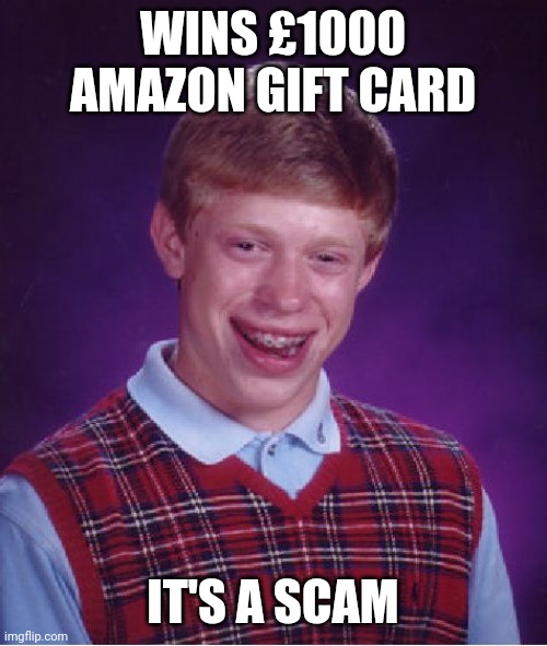 Bad Luck Brian | WINS £1000 AMAZON GIFT CARD; IT'S A SCAM | image tagged in memes,bad luck brian | made w/ Imgflip meme maker