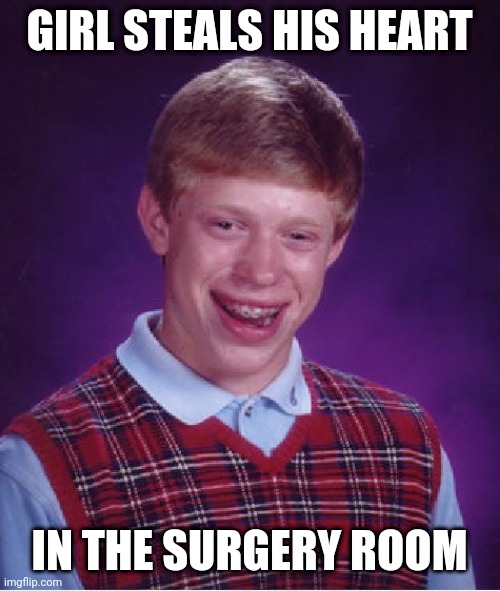 Bad Luck Brian Meme | GIRL STEALS HIS HEART; IN THE SURGERY ROOM | image tagged in memes,bad luck brian | made w/ Imgflip meme maker