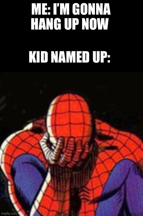 Sad Spiderman Meme | ME: I’M GONNA HANG UP NOW; KID NAMED UP: | image tagged in memes,sad spiderman,spiderman | made w/ Imgflip meme maker