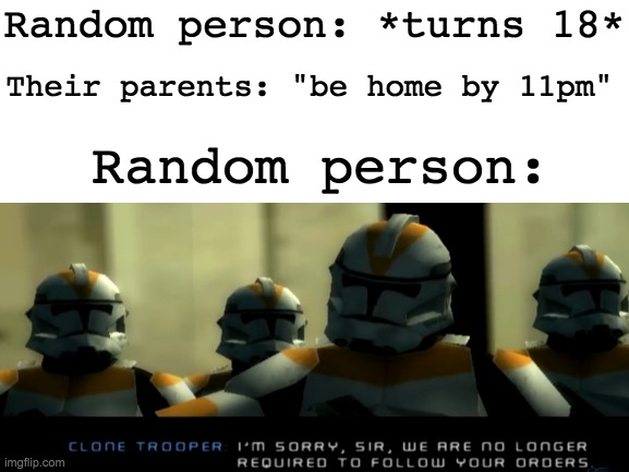 I'm calling them random person, idk why but thats their name now | Random person: *turns 18*; Their parents: "be home by 11pm"; Random person: | image tagged in memes,unfunny | made w/ Imgflip meme maker