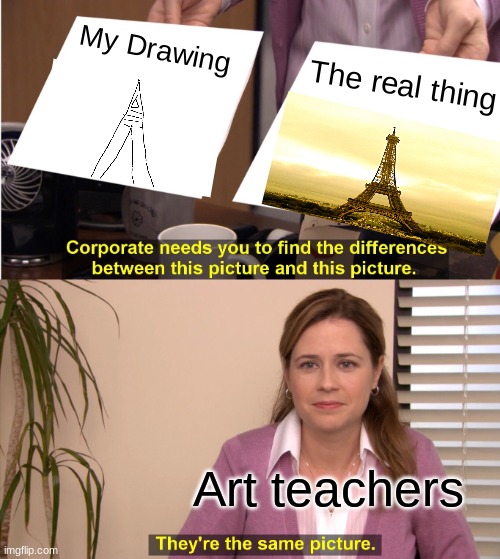 They're The Same Picture Meme | My Drawing; The real thing; Art teachers | image tagged in memes,they're the same picture | made w/ Imgflip meme maker