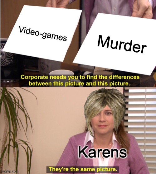 They're The Same Picture Meme | Video-games; Murder; Karens | image tagged in memes,they're the same picture,karen,video games,stupid people | made w/ Imgflip meme maker
