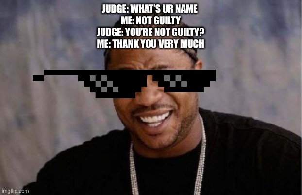 Yo Dawg Heard You | JUDGE: WHAT’S UR NAME 
ME: NOT GUILTY
JUDGE: YOU’RE NOT GUILTY?
ME: THANK YOU VERY MUCH | image tagged in memes,yo dawg heard you | made w/ Imgflip meme maker