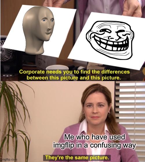 They're The Same Picture Meme | Me who have used imgflip in a confusing way | image tagged in memes,they're the same picture | made w/ Imgflip meme maker