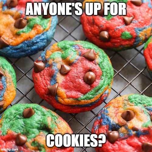COOKIES! | ANYONE'S UP FOR; COOKIES? | image tagged in cookies,food,lgbt,lgbtq,rainbow,bored | made w/ Imgflip meme maker