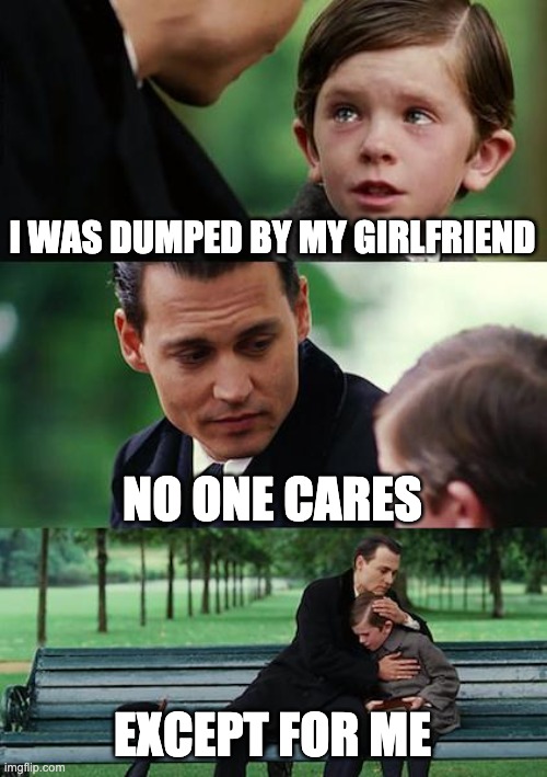 That nice dad | I WAS DUMPED BY MY GIRLFRIEND; NO ONE CARES; EXCEPT FOR ME | image tagged in memes,finding neverland | made w/ Imgflip meme maker